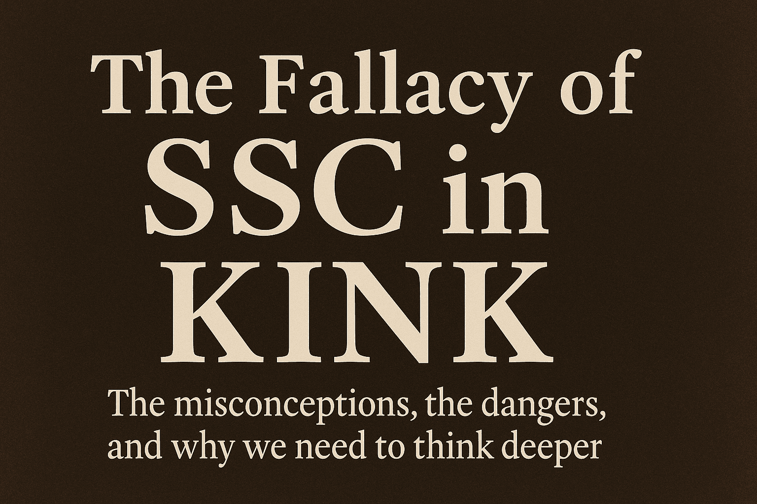 Typography graphic with the title “The Fallacy of SSC in Kink” and subtitle “The misconceptions, the dangers, and why we need to think deeper” on a dark textured background.